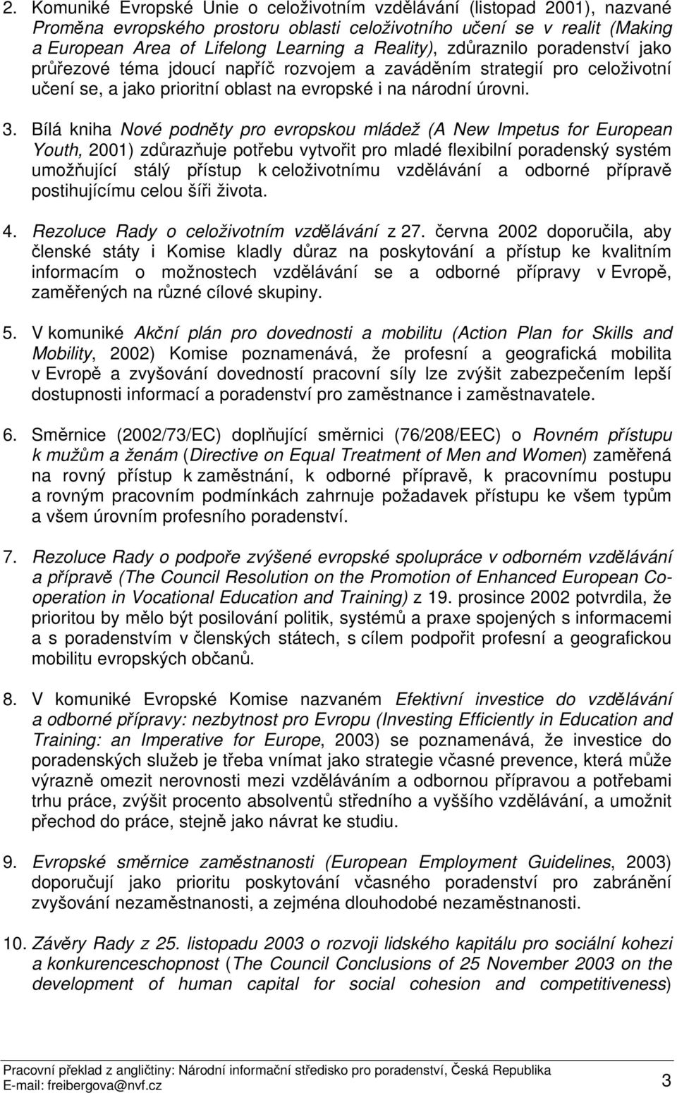 Bílá kniha Nové podněty pro evropskou mládež (A New Impetus for European Youth, 2001) zdůrazňuje potřebu vytvořit pro mladé flexibilní poradenský systém umožňující stálý přístup k celoživotnímu