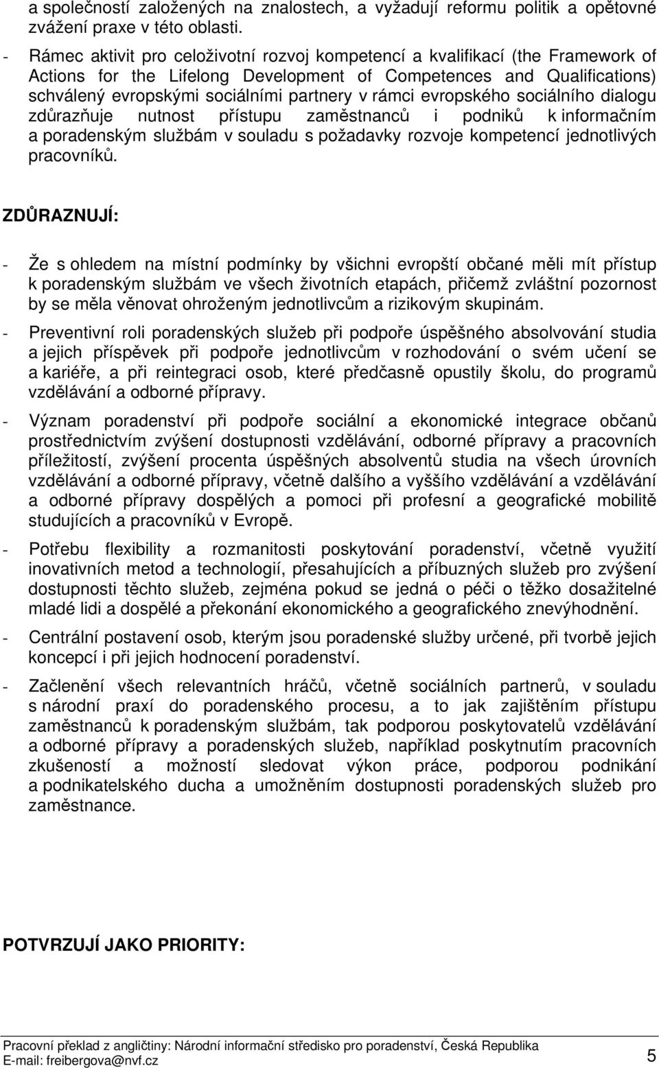 rámci evropského sociálního dialogu zdůrazňuje nutnost přístupu zaměstnanců i podniků k informačním a poradenským službám v souladu s požadavky rozvoje kompetencí jednotlivých pracovníků.