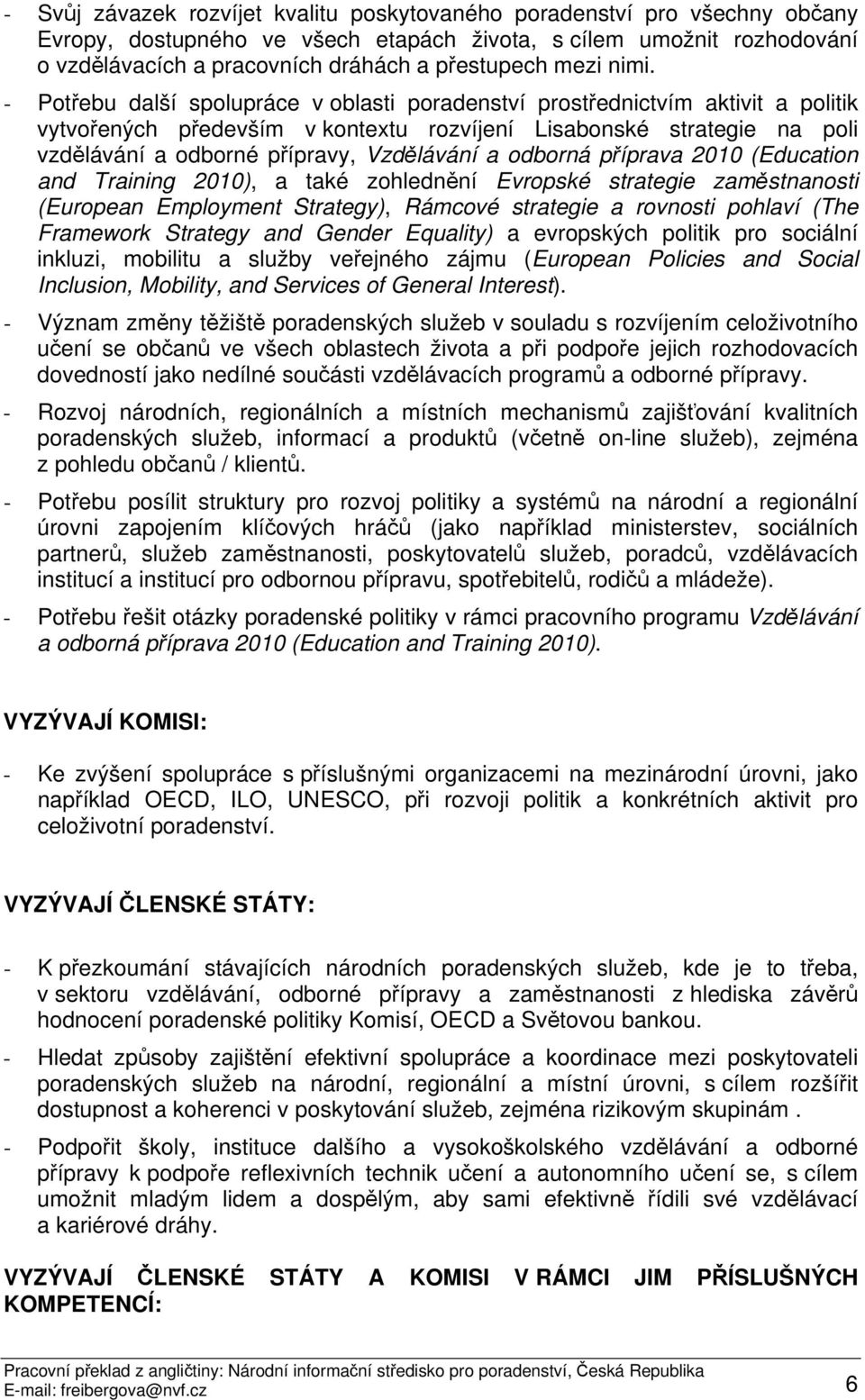 - Potřebu další spolupráce v oblasti poradenství prostřednictvím aktivit a politik vytvořených především v kontextu rozvíjení Lisabonské strategie na poli vzdělávání a odborné přípravy, Vzdělávání a