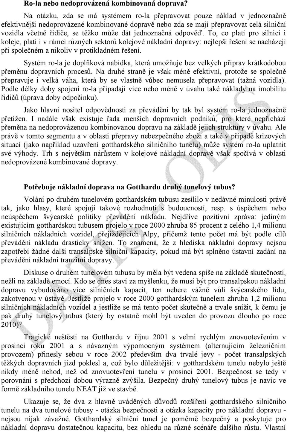 může dát jednoznačná odpověď. To, co platí pro silnici i koleje, platí i v rámci různých sektorů kolejové nákladní dopravy: nejlepší řešení se nacházejí při společném a nikoliv v protikladném řešení.