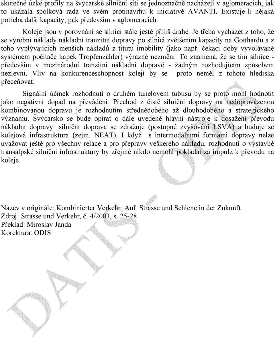 Je třeba vycházet z toho, že se výrobní náklady nákladní tranzitní dopravy po silnici zvětšením kapacity na Gotthardu a z toho vyplývajících menších nákladů z titutu imobility (jako např.