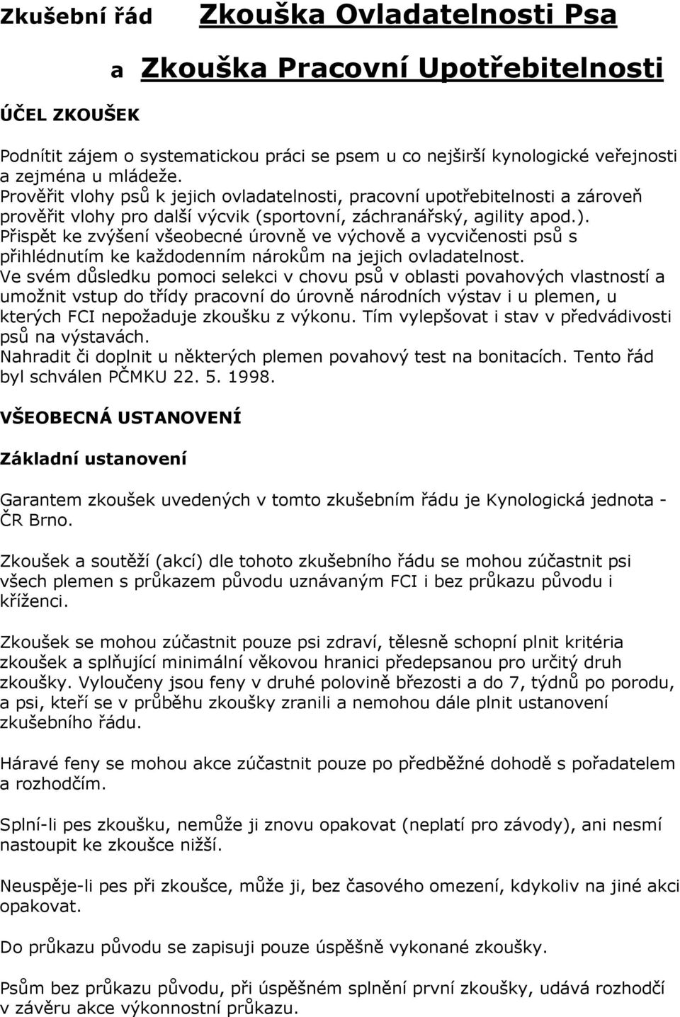 Přispět ke zvýšení všeobecné úrovně ve výchově a vycvičenosti psů s přihlédnutím ke každodenním nárokům na jejich ovladatelnost.