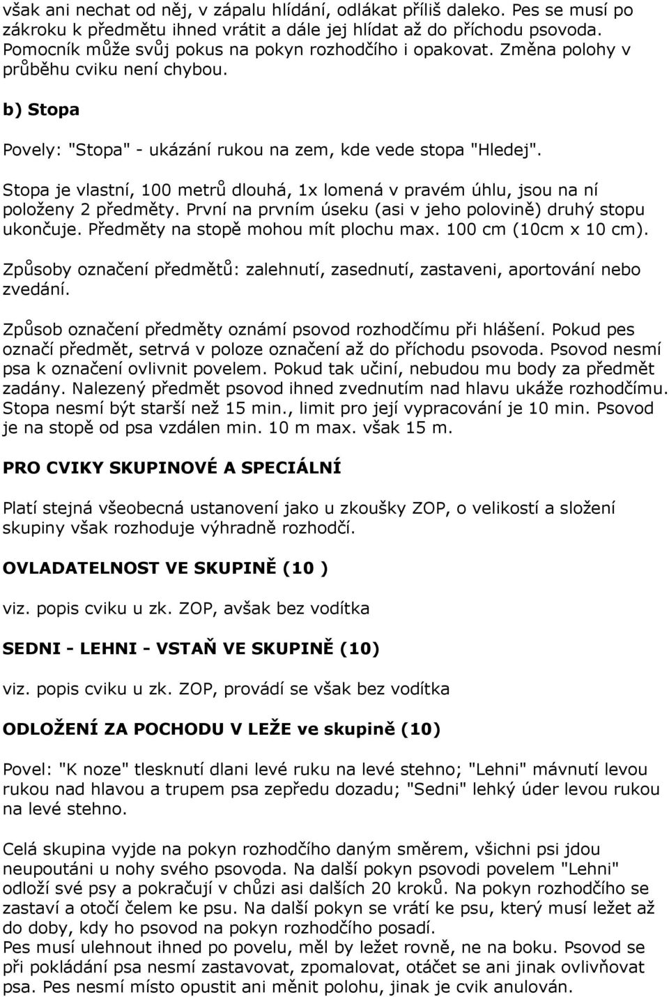 Stopa je vlastní, 100 metrů dlouhá, 1x lomená v pravém úhlu, jsou na ní položeny 2 předměty. První na prvním úseku (asi v jeho polovině) druhý stopu ukončuje. Předměty na stopě mohou mít plochu max.