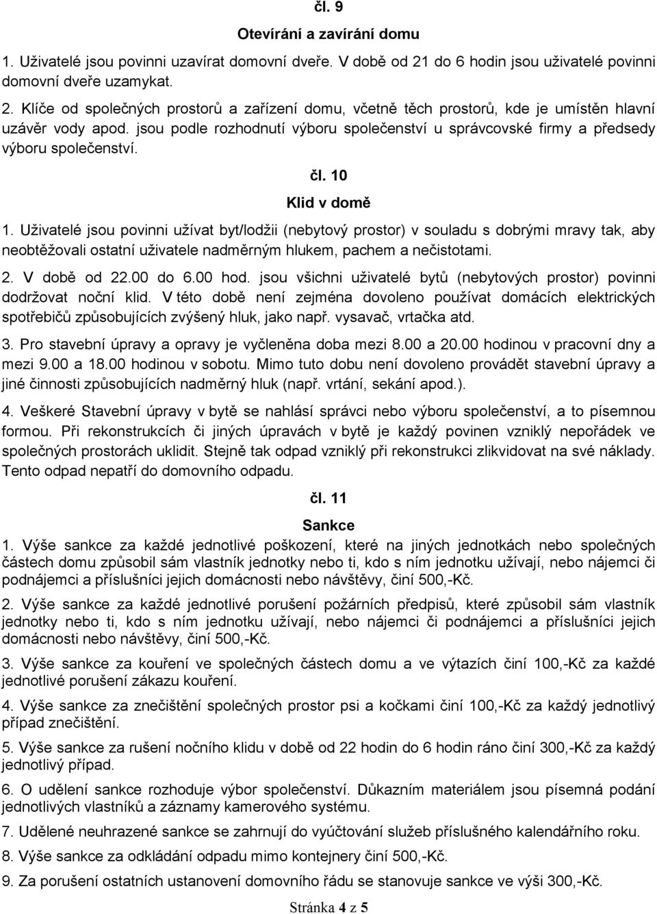 jsou podle rozhodnutí výboru společenství u správcovské firmy a předsedy výboru společenství. čl. 10 Klid v domě 1.