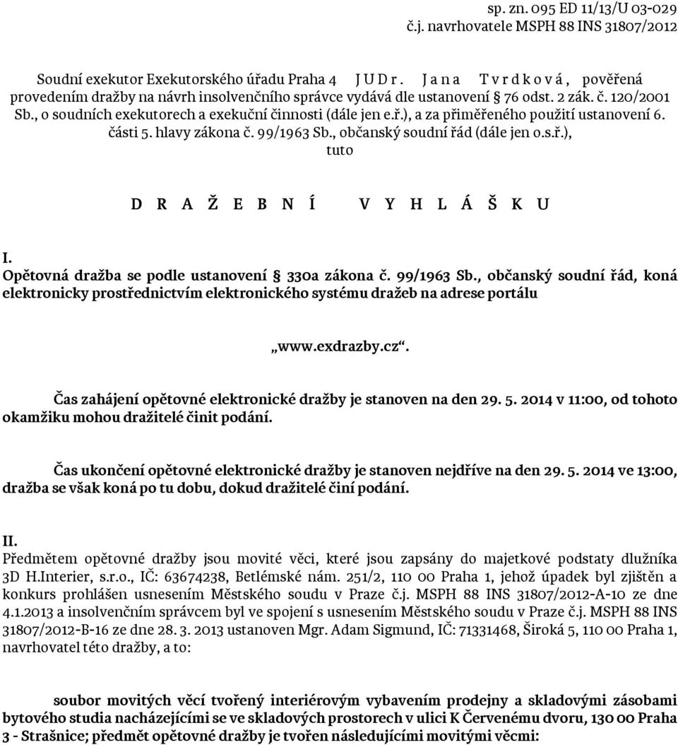 části 5. hlavy zákona č. 99/1963 Sb., občanský soudní řád (dále jen o.s.ř.), tuto D R A Ž E B N Í V Y H L Á Š K U I. Opětovná dražba se podle ustanovení 330a zákona č. 99/1963 Sb., občanský soudní řád, koná elektronicky prostřednictvím elektronického systému dražeb na adrese portálu www.