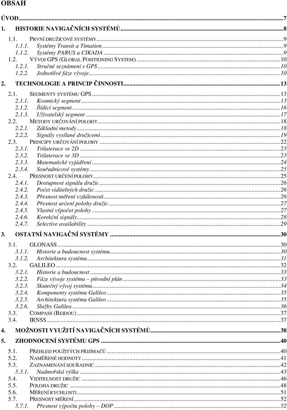 ..16 2.1.3. Uživatelský segment...17 2.2. METODY URČOVÁNÍ POLOHY...18 2.2.1. Základní metody...18 2.2.2. Signály vysílané družicemi...19 2.3. PRINCIPY URČOVÁNÍ POLOHY...22 2.3.1. Trilaterace ve 2D.