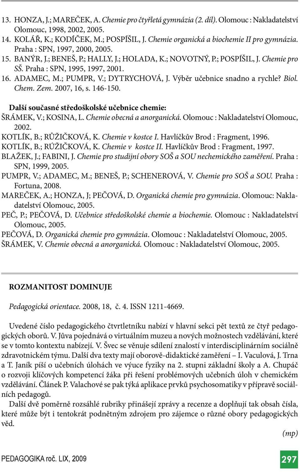 16. ADAMEC, M.; PUMPR, V.; DYTRYCHOVÁ, J. Výběr učebnice snadno a rychle? Biol. Chem. Zem. 2007, 16, s. 146-150. Další současné středoškolské učebnice chemie: ŠRÁMEK, V.; KOSINA, L.