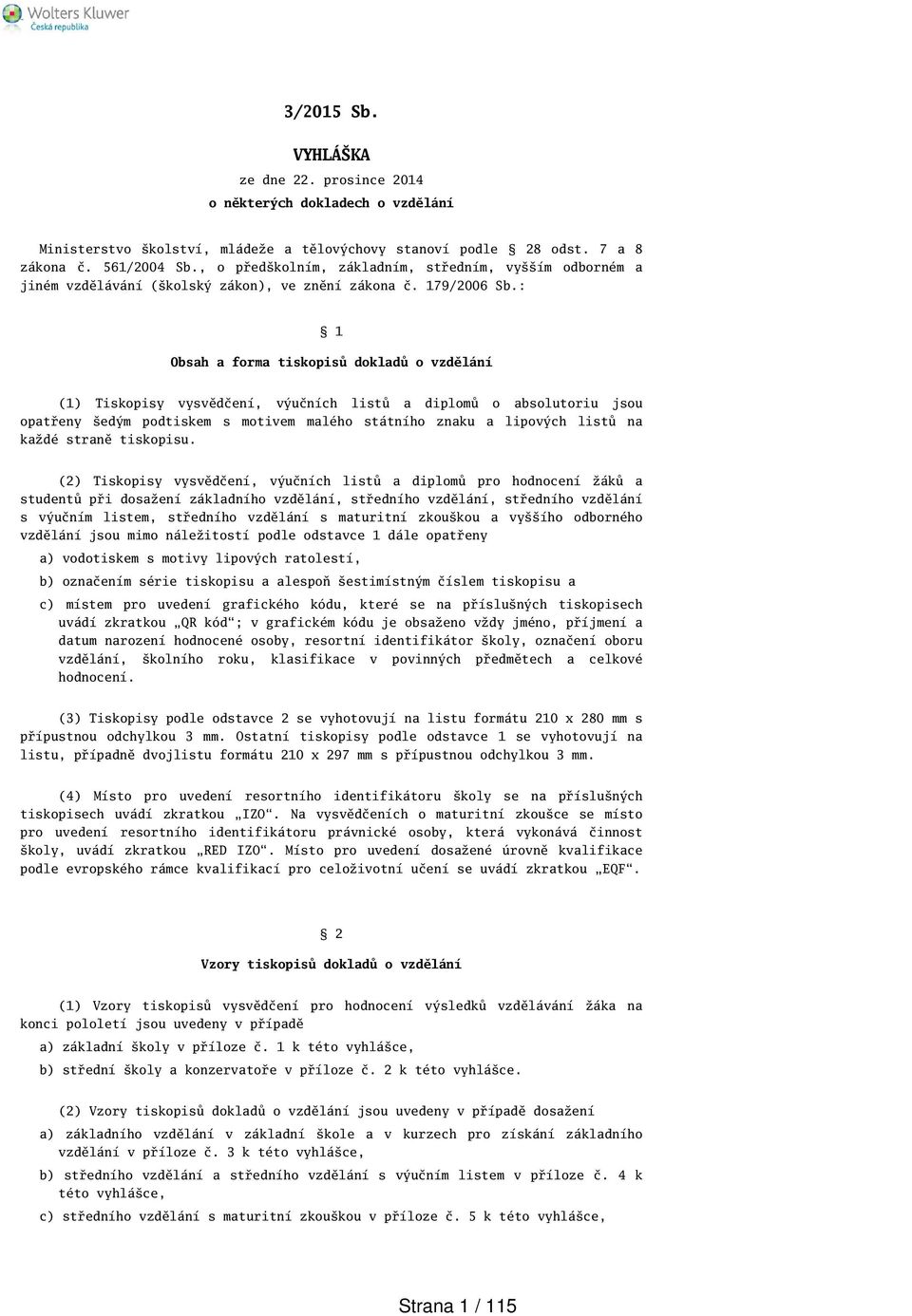 : 1 Obsah a forma tiskopisů dokladů o vzdělání (1) Tiskopisy vysvědčení, výučních listů a diplomů o absolutoriu jsou opatřeny edým podtiskem s motivem malého státního znaku a lipových listů na každé