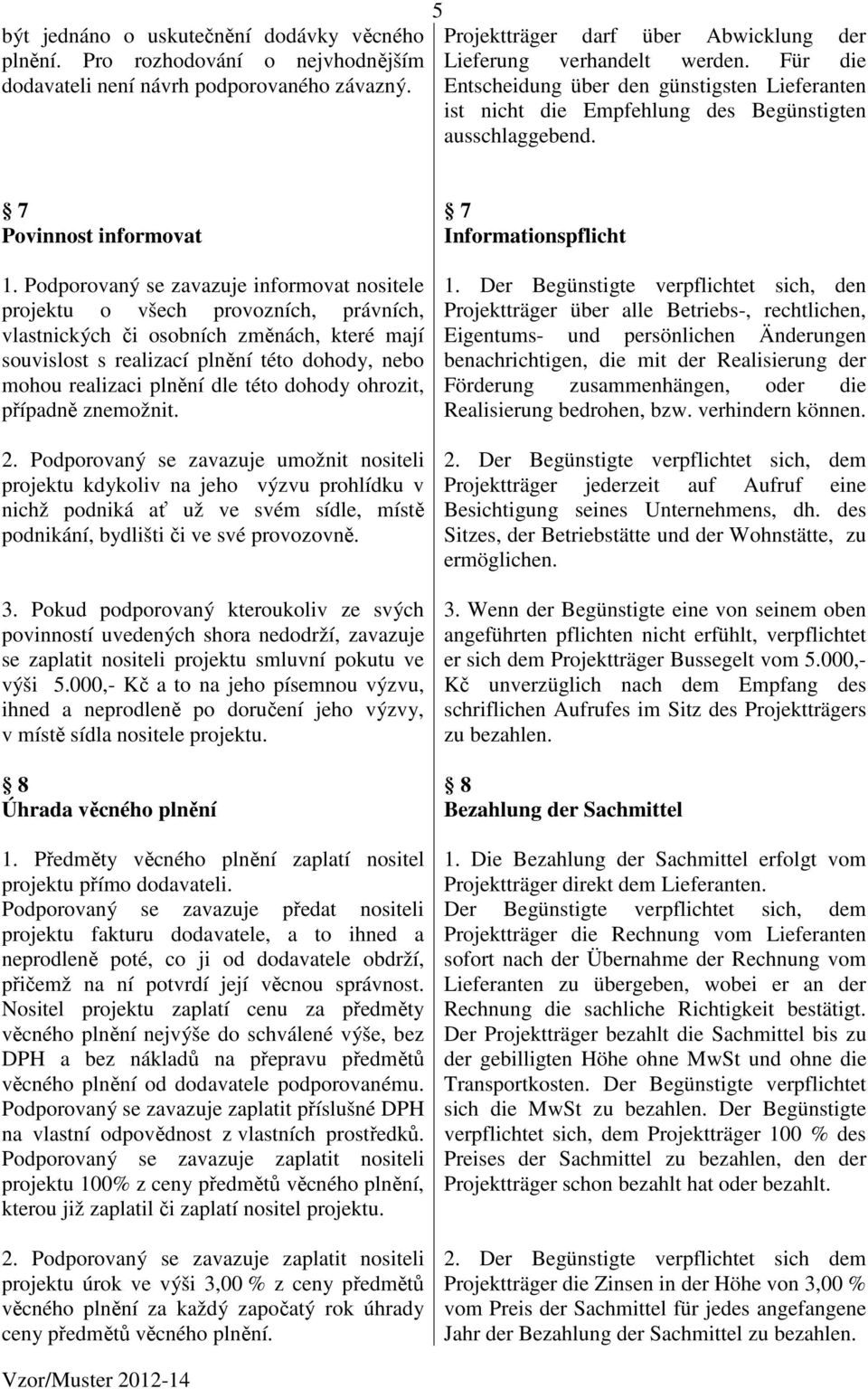 Podporovaný se zavazuje informovat nositele projektu o všech provozních, právních, vlastnických či osobních změnách, které mají souvislost s realizací plnění této dohody, nebo mohou realizaci plnění