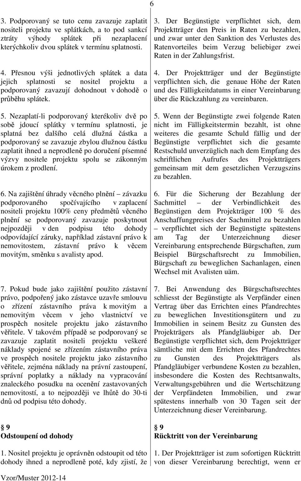 Nezaplatí-li podporovaný kterékoliv dvě po sobě jdoucí splátky v termínu splatnosti, je splatná bez dalšího celá dlužná částka a podporovaný se zavazuje zbylou dlužnou částku zaplatit ihned a