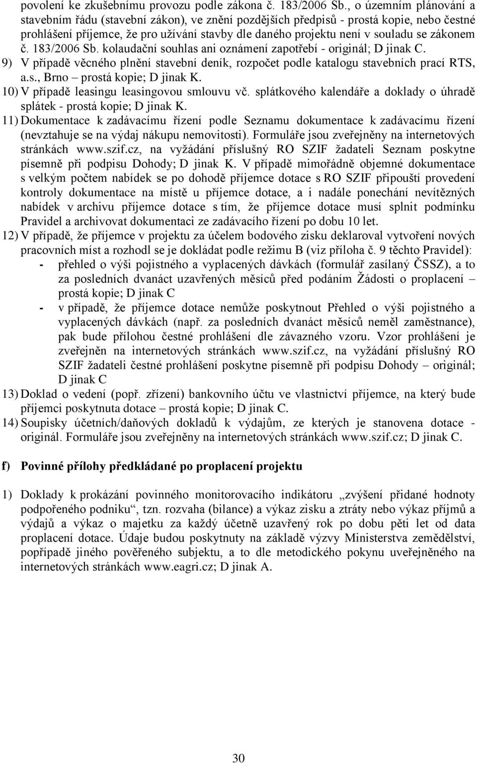 zákonem č. 183/2006 Sb. kolaudační souhlas ani oznámení zapotřebí - originál; D jinak C. 9) V případě věcného plnění stavební deník, rozpočet podle katalogu stavebních prací RTS, a.s., Brno prostá kopie; D jinak K.