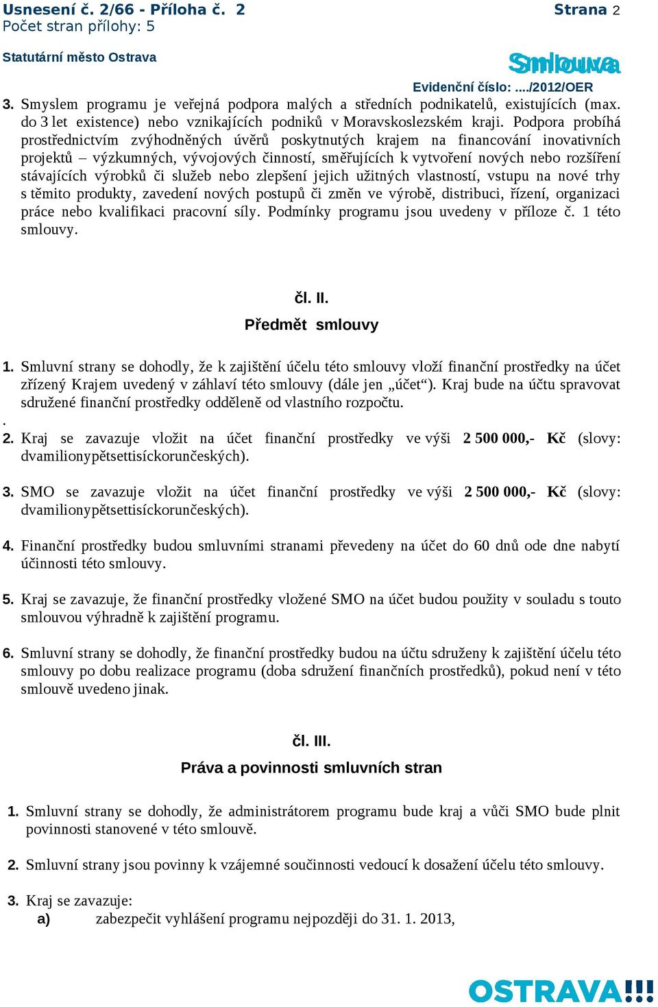 Podpora probíhá prostřednictvím zvýhodněných úvěrů poskytnutých krajem na financování inovativních projektů výzkumných, vývojových činností, směřujících k vytvoření nových nebo rozšíření stávajících