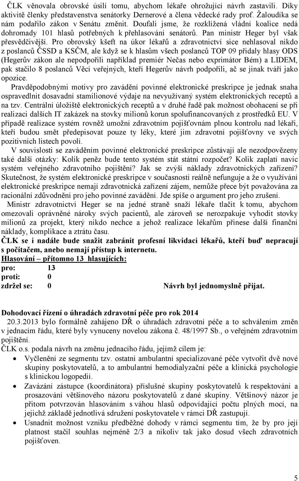 Pro obrovský kšeft na úkor lékařů a zdravotnictví sice nehlasoval nikdo z poslanců ČSSD a KSČM, ale když se k hlasům všech poslanců TOP 09 přidaly hlasy ODS (Hegerův zákon ale nepodpořili například