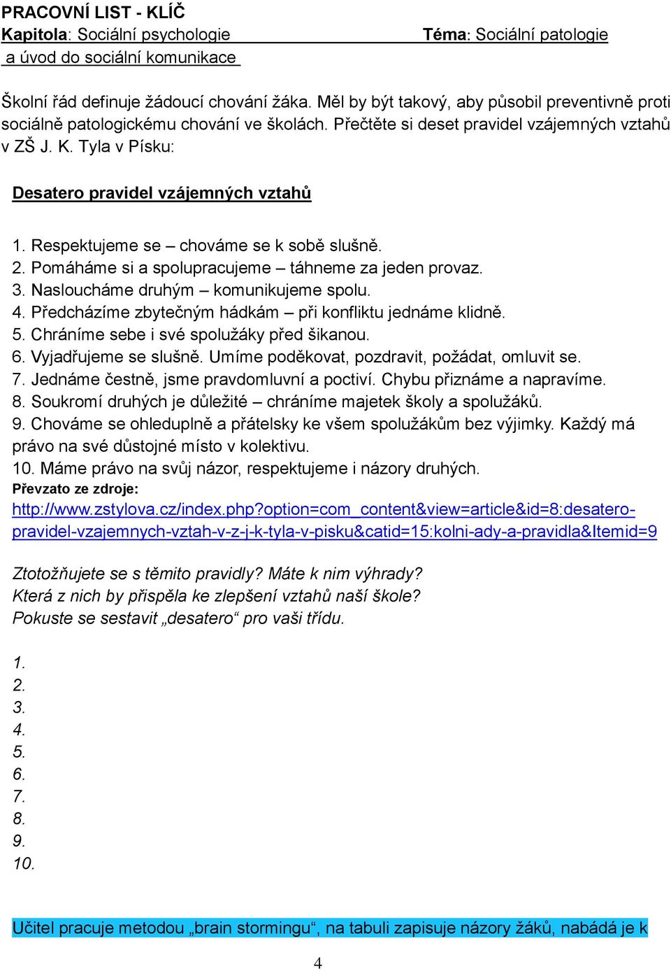 Respektujeme se chováme se k sobě slušně. 2. Pomáháme si a spolupracujeme táhneme za jeden provaz. 3. Nasloucháme druhým komunikujeme spolu. 4.