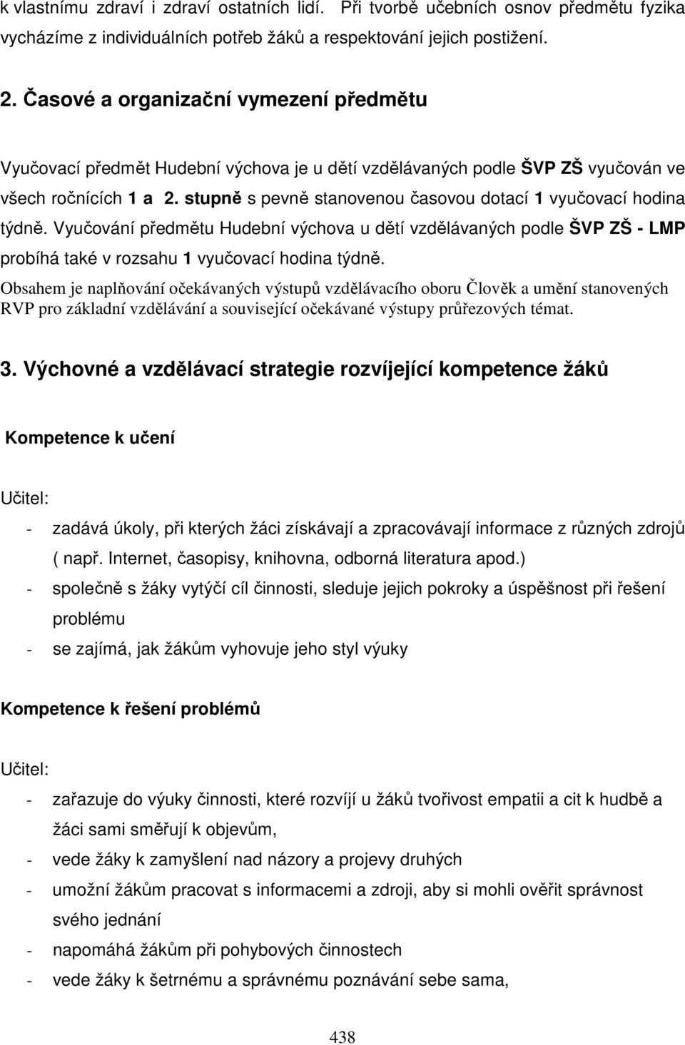 stupně s pevně stanovenou časovou dotací 1 vyučovací hodina týdně. Vyučování předmětu Hudební výchova u dětí vzdělávaných podle ŠVP ZŠ - LMP probíhá také v rozsahu 1 vyučovací hodina týdně.