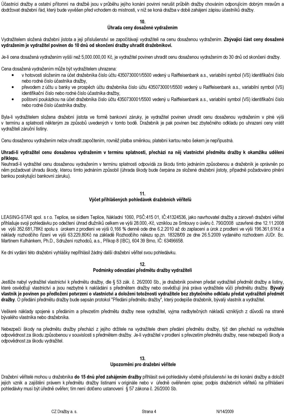 Úhrada ceny dosažené vydražením Vydražitelem složená dražební jistota a její příslušenství se započítávají vydražiteli na cenu dosaženou vydražením.