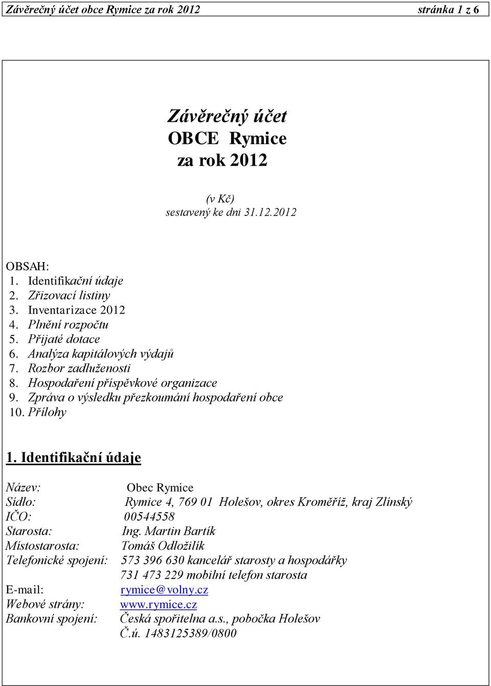 Zpráva o výsledku přezkoumání hospodaření obce 10. Přílohy 1. Identifikační údaje Název: Obec Rymice Sídlo: Rymice 4, 769 01 Holešov, okres Kroměříž, kraj Zlínský IČO: 00544558 Starosta: Ing.