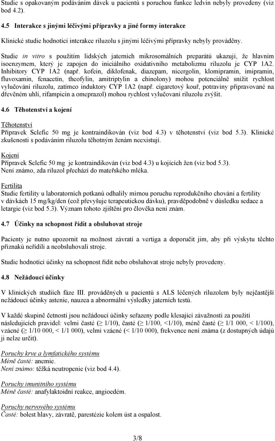 Studie in vitro s použitím lidských jaterních mikrosomálních preparátů ukazují, že hlavním isoenzymem, který je zapojen do iniciálního oxidativního metabolizmu riluzolu je CYP 1A2.