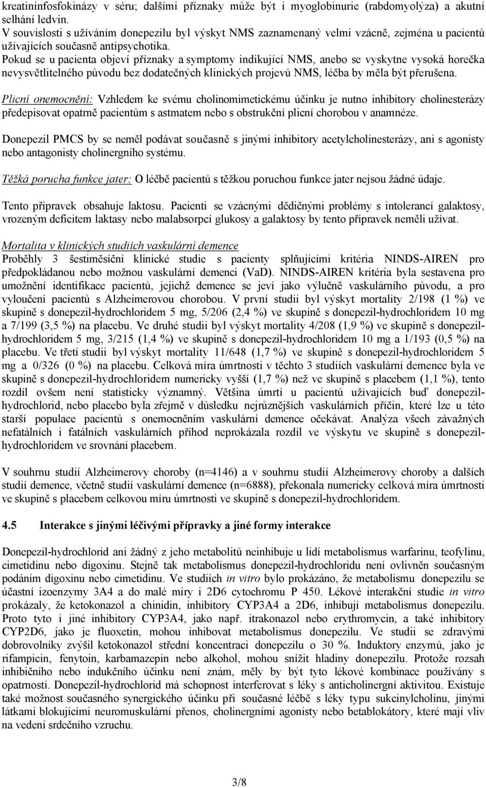 Pokud se u pacienta objeví příznaky a symptomy indikující NMS, anebo se vyskytne vysoká horečka nevysvětlitelného původu bez dodatečných klinických projevů NMS, léčba by měla být přerušena.
