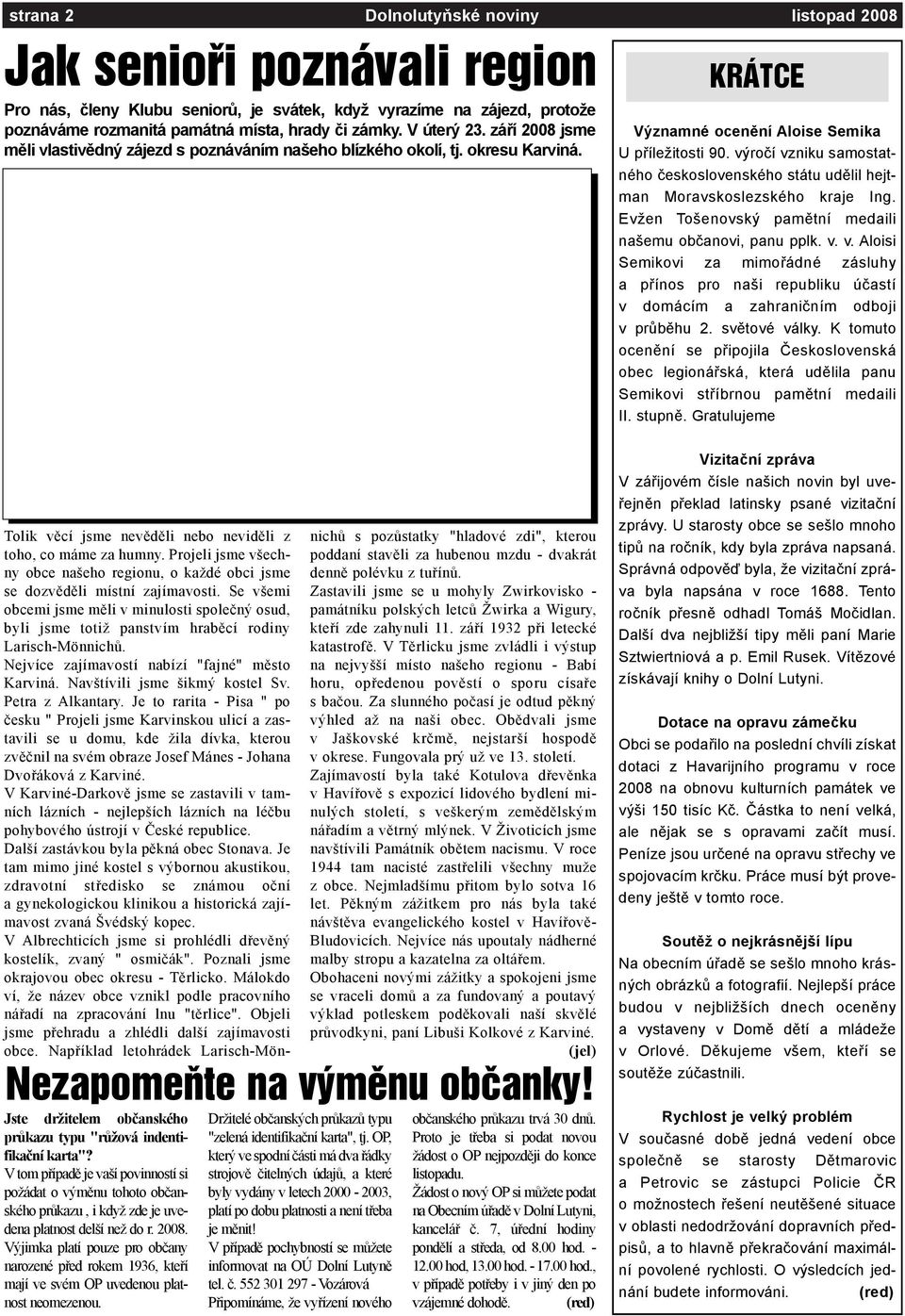 výroèí vzniku samostatného èeskoslovenského státu udìlil hejtman Moravskoslezského kraje Ing. Evžen Tošenovský pamìtní medaili našemu obèanovi, panu pplk. v. v. Aloisi Semikovi za mimoøádné zásluhy a pøínos pro naši republiku úèastí v domácím a zahranièním odboji v prùbìhu 2.