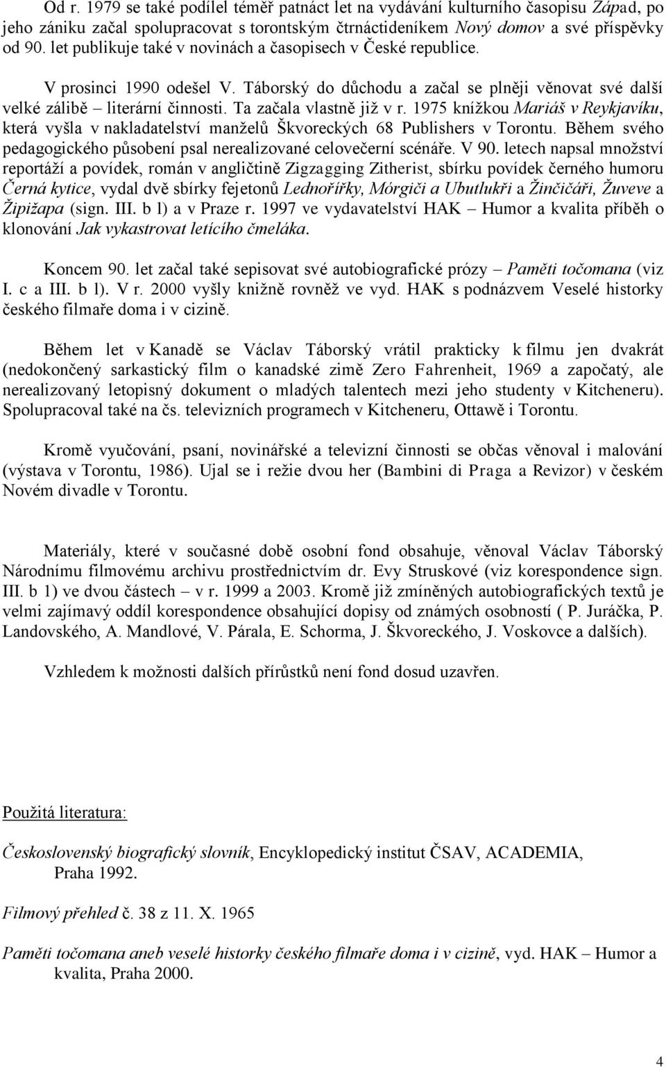 Ta začala vlastně již v r. 1975 knížkou Mariáš v Reykjavíku, která vyšla v nakladatelství manželů Škvoreckých 68 Publishers v Torontu.