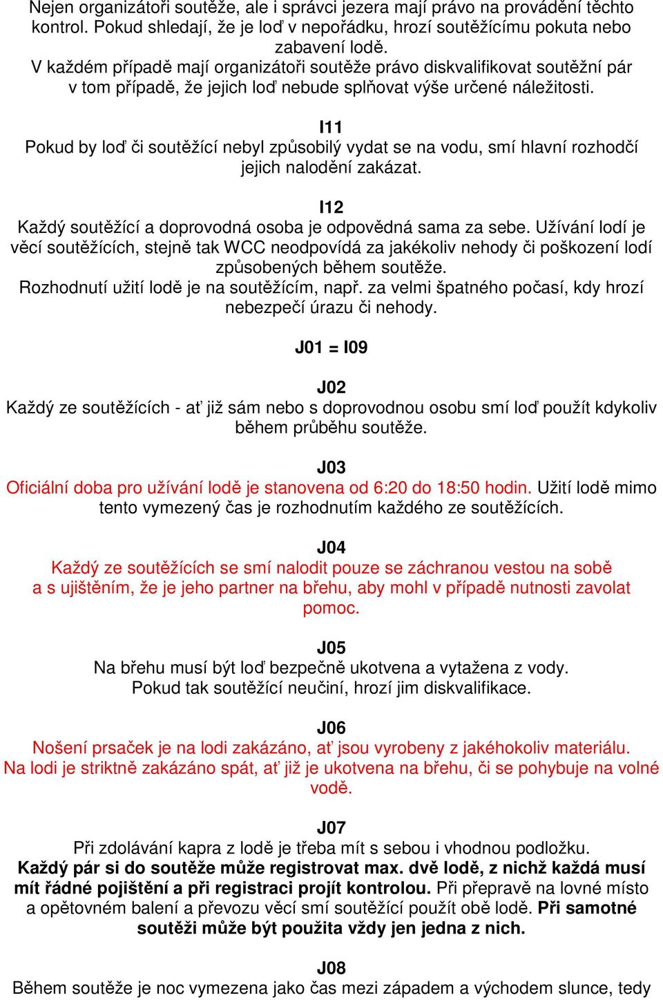 I11 Pokud by loď či soutěžící nebyl způsobilý vydat se na vodu, smí hlavní rozhodčí jejich nalodění zakázat. I12 Každý soutěžící a doprovodná osoba je odpovědná sama za sebe.