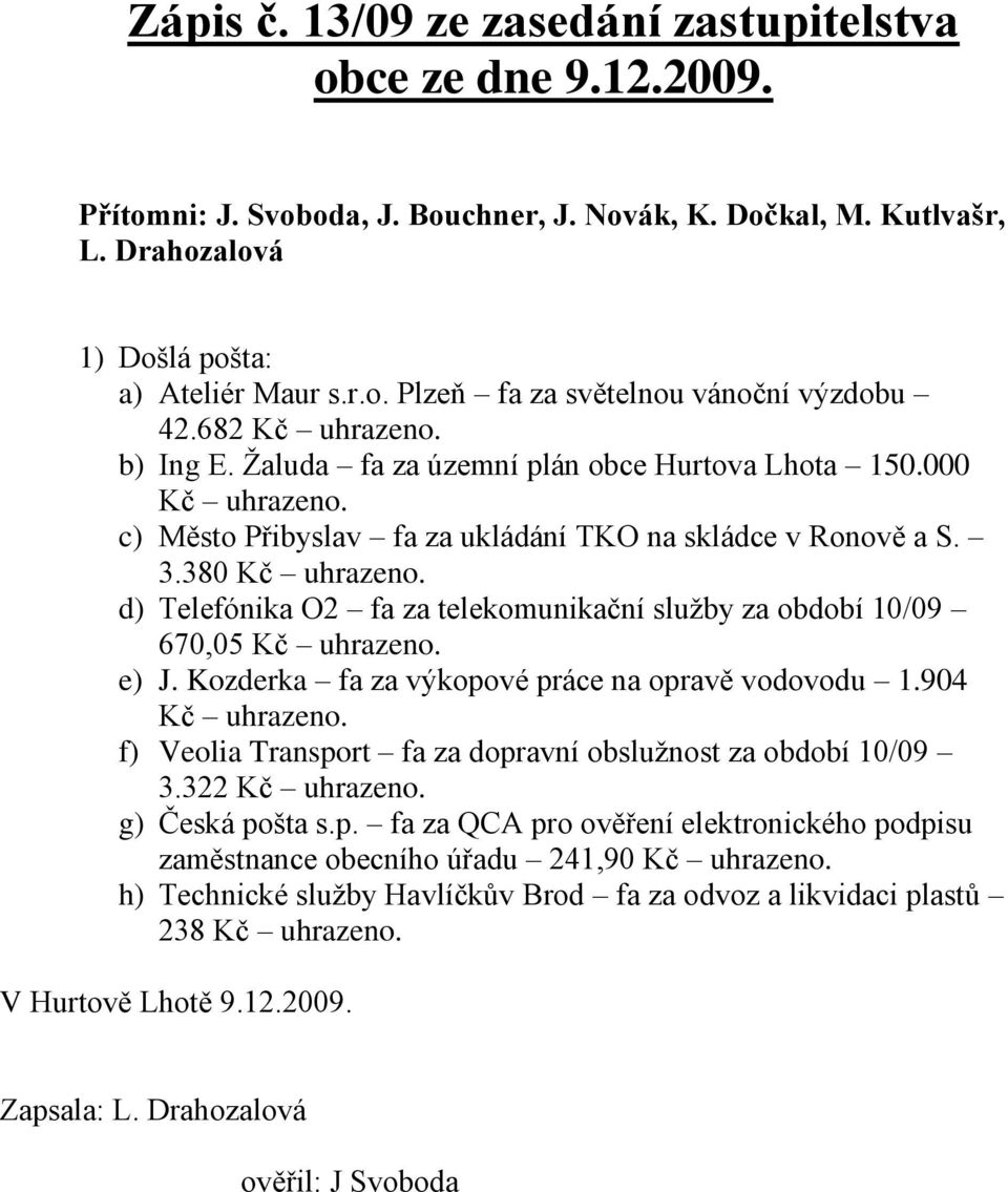 d) Telefónika O2 fa za telekomunikační sluţby za období 10/09 670,05 Kč uhrazeno. e) J. Kozderka fa za výkopové práce na opravě vodovodu 1.904 Kč uhrazeno.