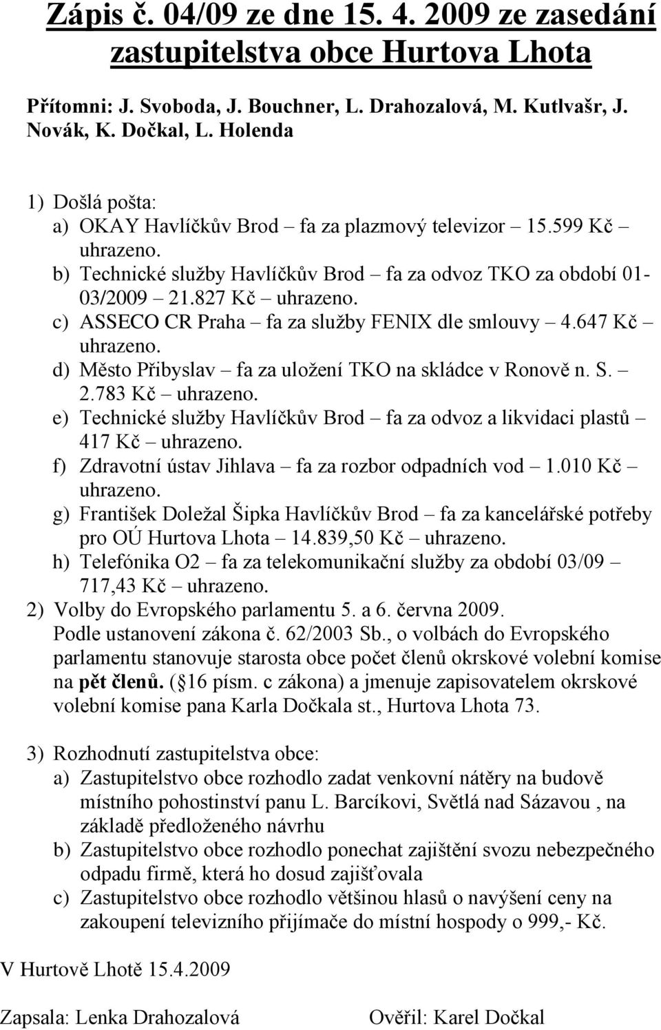 c) ASSECO CR Praha fa za sluţby FENIX dle smlouvy 4.647 Kč uhrazeno. d) Město Přibyslav fa za uloţení TKO na skládce v Ronově n. S. 2.783 Kč uhrazeno.