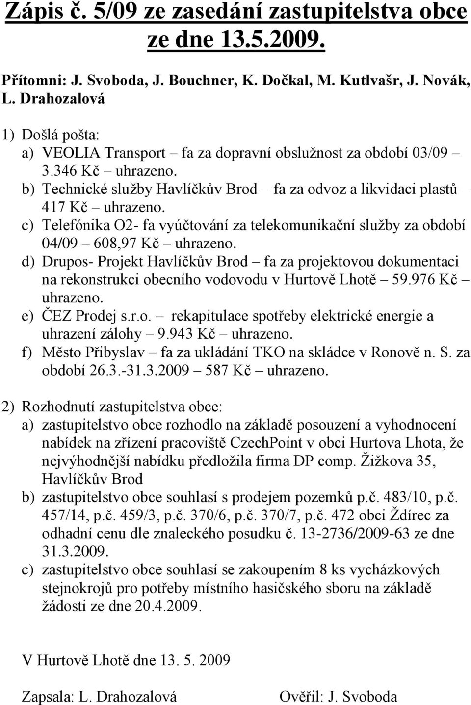 c) Telefónika O2- fa vyúčtování za telekomunikační sluţby za období 04/09 608,97 Kč uhrazeno.