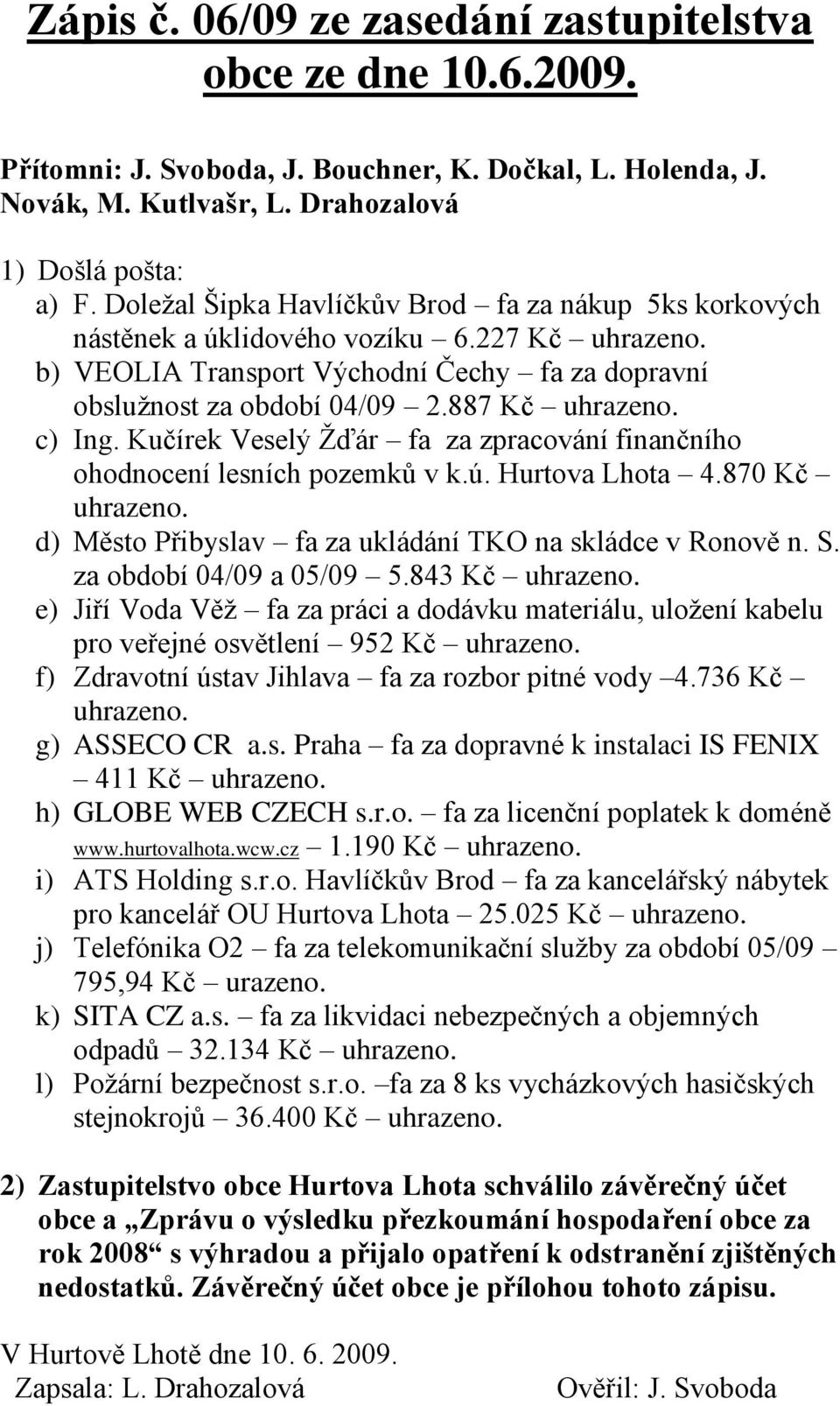 c) Ing. Kučírek Veselý Ţďár fa za zpracování finančního ohodnocení lesních pozemků v k.ú. Hurtova Lhota 4.870 Kč uhrazeno. d) Město Přibyslav fa za ukládání TKO na skládce v Ronově n. S.