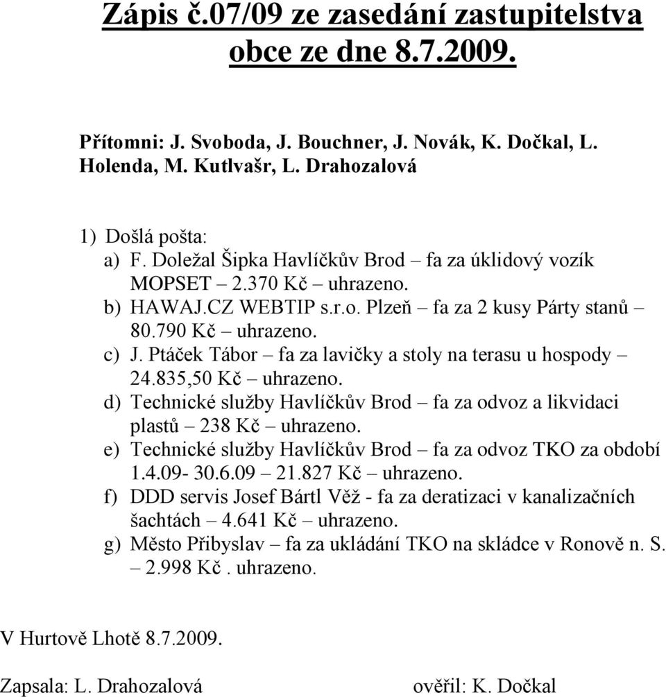 Ptáček Tábor fa za lavičky a stoly na terasu u hospody 24.835,50 Kč uhrazeno. d) Technické sluţby Havlíčkův Brod fa za odvoz a likvidaci plastů 238 Kč uhrazeno.