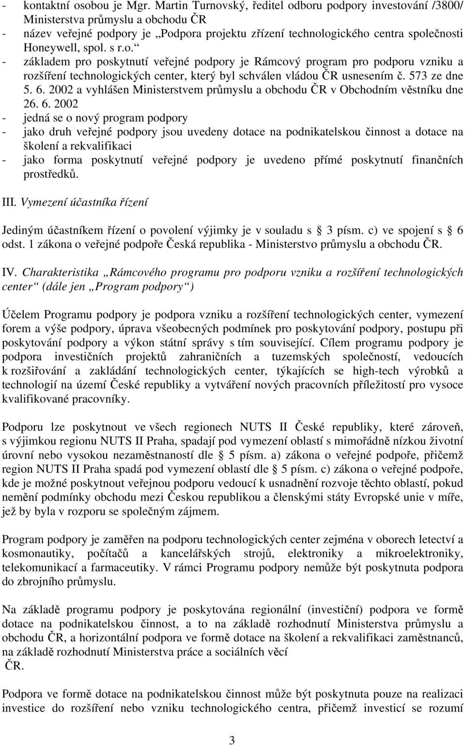 s r.o. - základem pro poskytnutí veřejné podpory je Rámcový program pro podporu vzniku a rozšíření technologických center, který byl schválen vládou ČR usnesením č. 573 ze dne 5. 6.