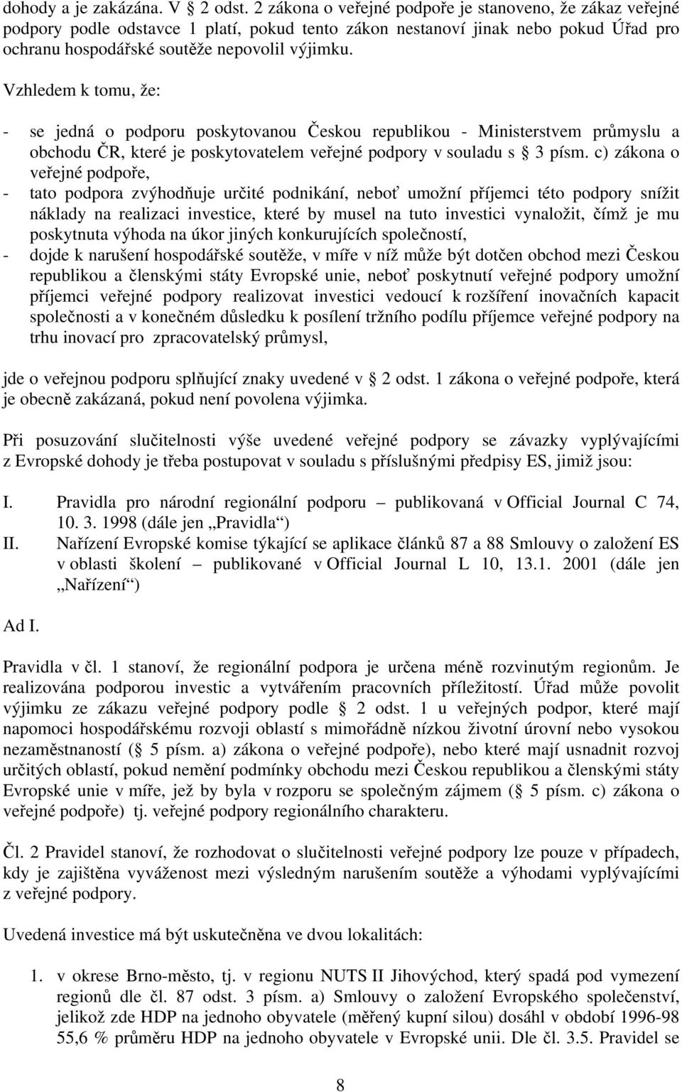 Vzhledem k tomu, že: - se jedná o podporu poskytovanou Českou republikou - Ministerstvem průmyslu a obchodu ČR, které je poskytovatelem veřejné podpory v souladu s 3 písm.