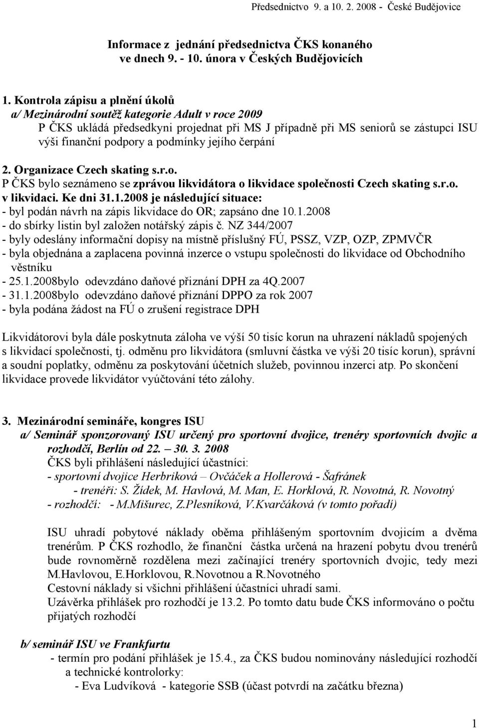 r.o. v likvidaci. Ke dni 31.1.2008 je následující situace: - byl podán návrh na zápis likvidace do OR; zapsáno dne 10.1.2008 - do sbírky listin byl založen notářský zápis č.