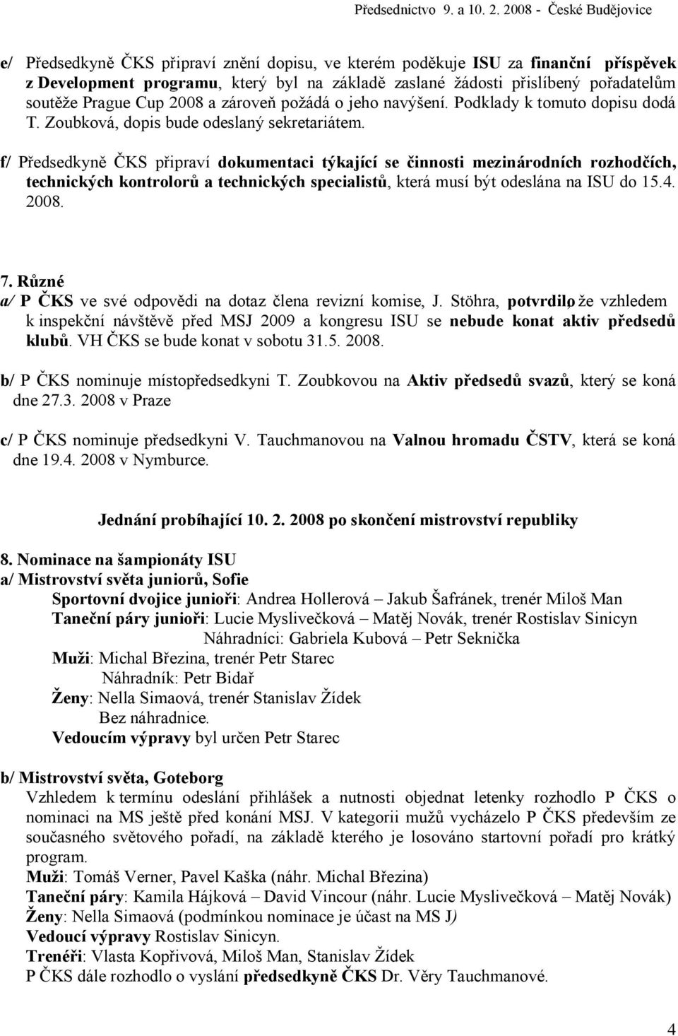 f/ Předsedkyně ČKS připraví dokumentaci týkající se činnosti mezinárodních rozhodčích, technických kontrolorů a technických specialistů, která musí být odeslána na ISU do 15.4. 2008. 7.