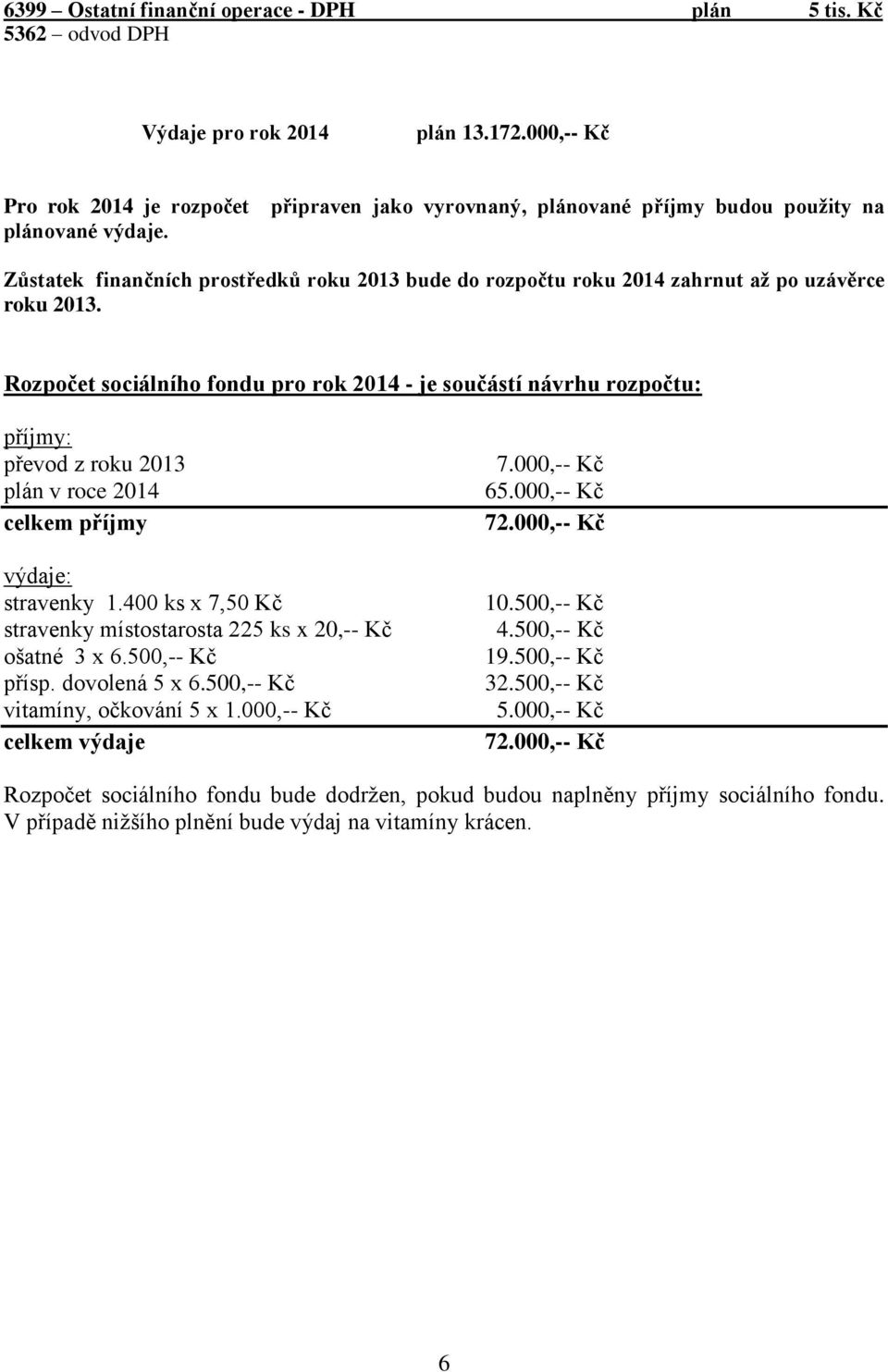 Zůstatek finančních prostředků roku 2013 bude do rozpočtu roku 2014 zahrnut až po uzávěrce roku 2013.