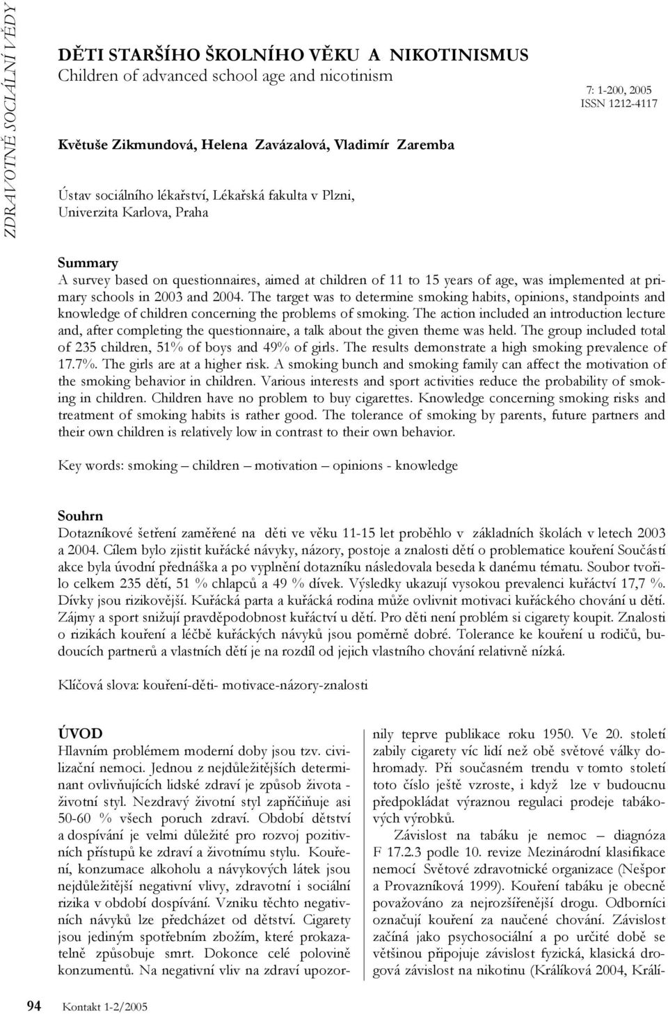 schools in 2003 and 2004. The target was to determine smoking habits, opinions, standpoints and knowledge of children concerning the problems of smoking.