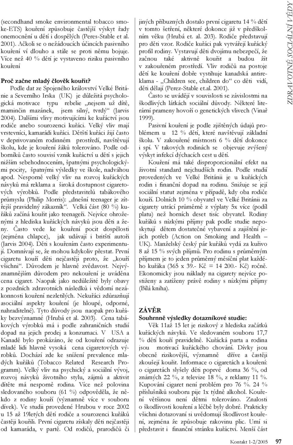 Podle dat ze Spojeného království Velké Británie a Severního Irska (UK) je důležitá psychologická motivace typu rebelie nejsem už dítě, maminčin mazánek, jsem silný, tvrdý (Jarvis 2004).