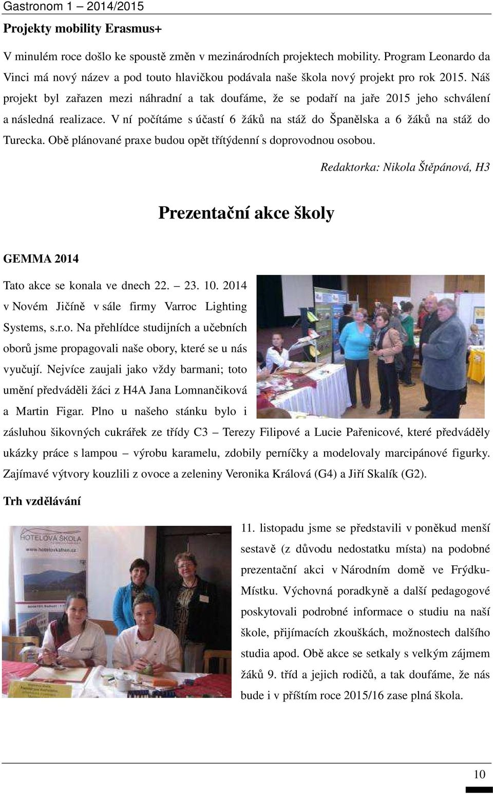 Náš projekt byl zařazen mezi náhradní a tak doufáme, že se podaří na jaře 2015 jeho schválení a následná realizace. V ní počítáme s účastí 6 žáků na stáž do Španělska a 6 žáků na stáž do Turecka.