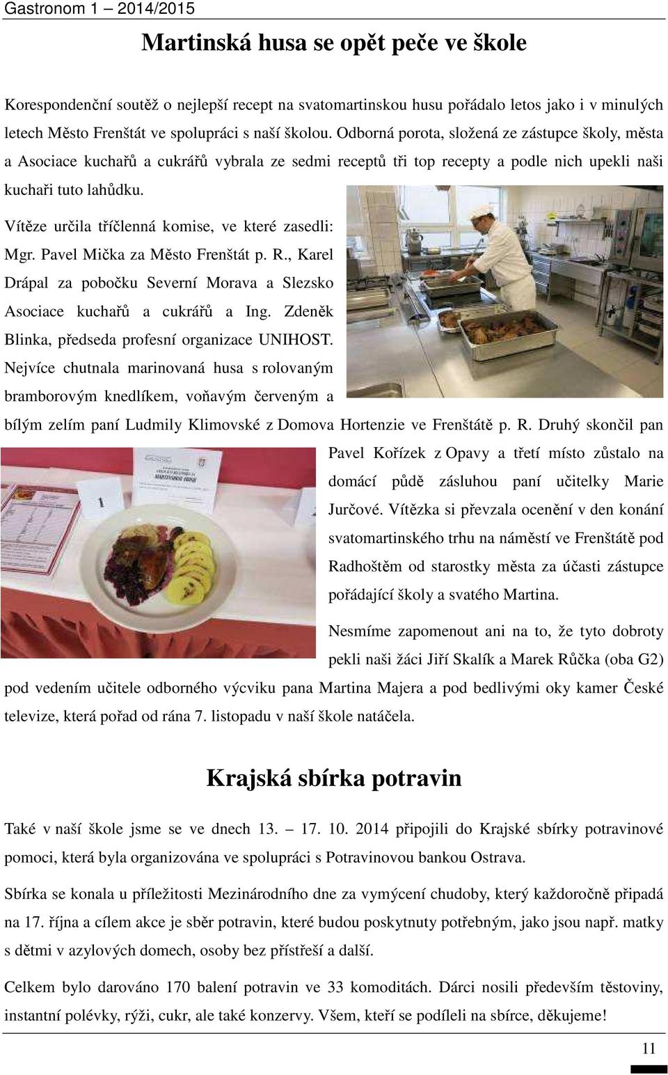 Vítěze určila tříčlenná komise, ve které zasedli: Mgr. Pavel Mička za Město Frenštát p. R., Karel Drápal za pobočku Severní Morava a Slezsko Asociace kuchařů a cukrářů a Ing.