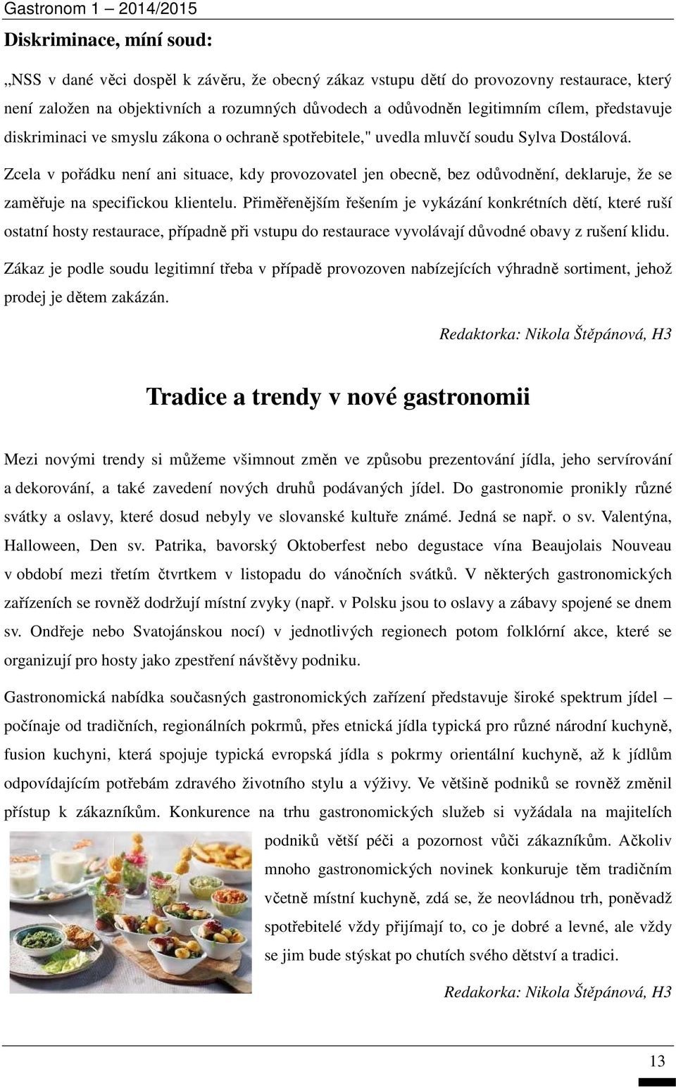 Zcela v pořádku není ani situace, kdy provozovatel jen obecně, bez odůvodnění, deklaruje, že se zaměřuje na specifickou klientelu.