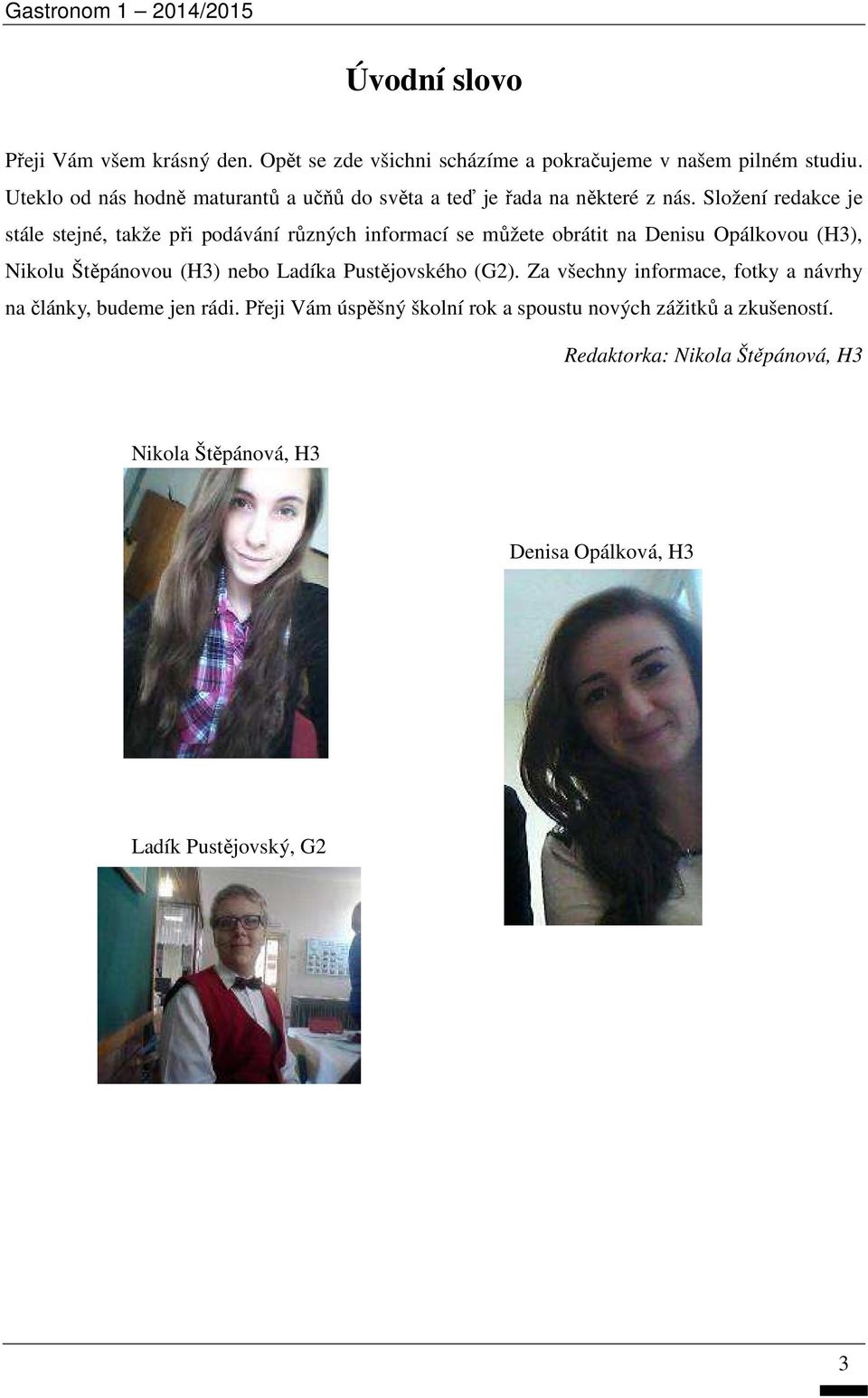 Složení redakce je stále stejné, takže při podávání různých informací se můžete obrátit na Denisu Opálkovou (H3), Nikolu Štěpánovou (H3) nebo