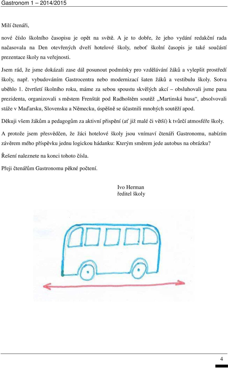 Jsem rád, že jsme dokázali zase dál posunout podmínky pro vzdělávání žáků a vylepšit prostředí školy, např. vybudováním Gastrocentra nebo modernizací šaten žáků a vestibulu školy. Sotva uběhlo 1.