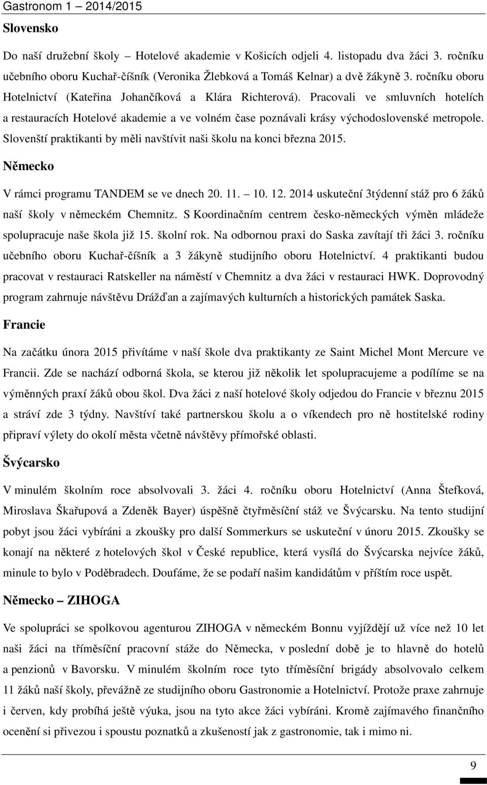 Slovenští praktikanti by měli navštívit naši školu na konci března 2015. Německo V rámci programu TANDEM se ve dnech 20. 11. 10. 12.