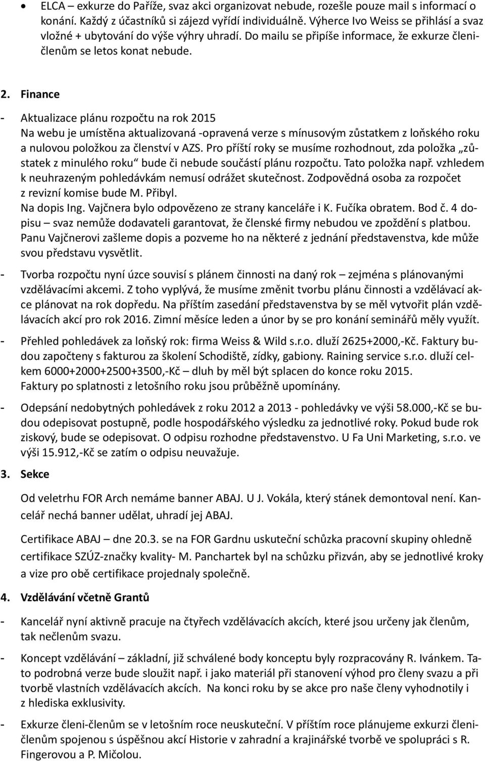 Finance - Aktualizace plánu rozpočtu na rok 2015 Na webu je umístěna aktualizovaná -opravená verze s mínusovým zůstatkem z loňského roku a nulovou položkou za členství v AZS.