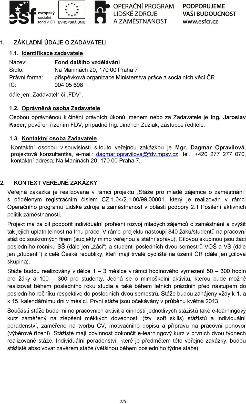 Jaroslav Kacer, pověřen řízením FDV, případně Ing. Jindřich Zuziak, zástupce ředitele. 1.3. Kontaktní osoba Zadavatele Kontaktní osobou v souvislosti s touto veřejnou zakázkou je Mgr.