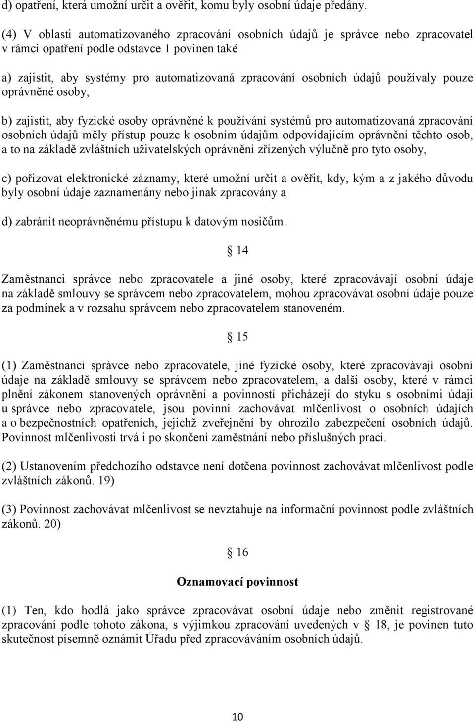 údajů používaly pouze oprávněné osoby, b) zajistit, aby fyzické osoby oprávněné k používání systémů pro automatizovaná zpracování osobních údajů měly přístup pouze k osobním údajům odpovídajícím