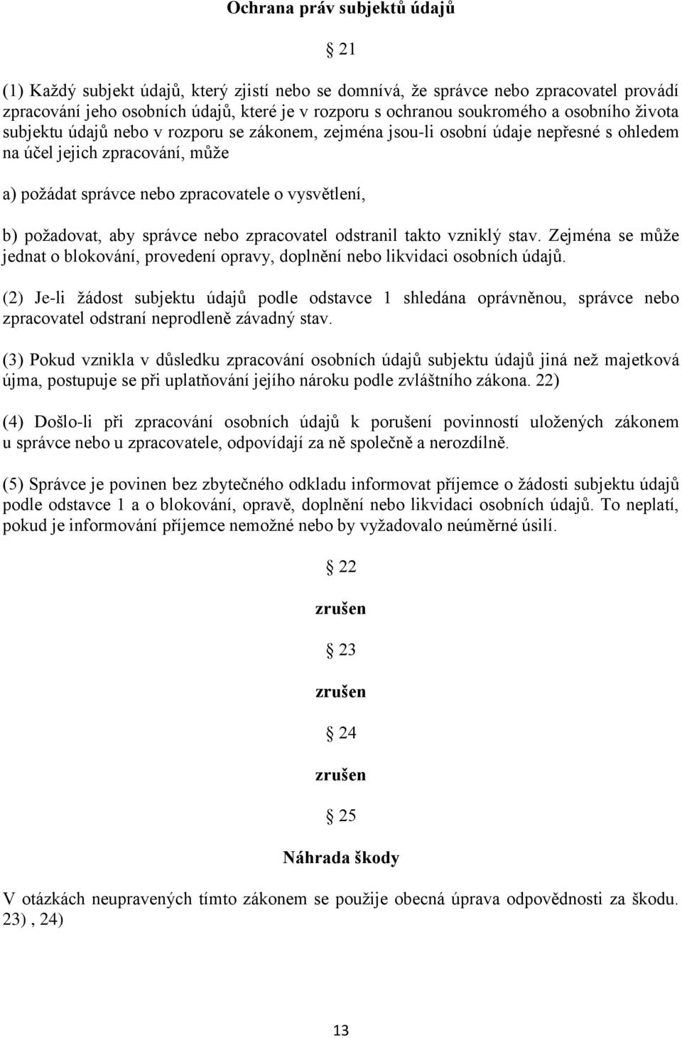 požadovat, aby správce nebo zpracovatel odstranil takto vzniklý stav. Zejména se může jednat o blokování, provedení opravy, doplnění nebo likvidaci osobních údajů.