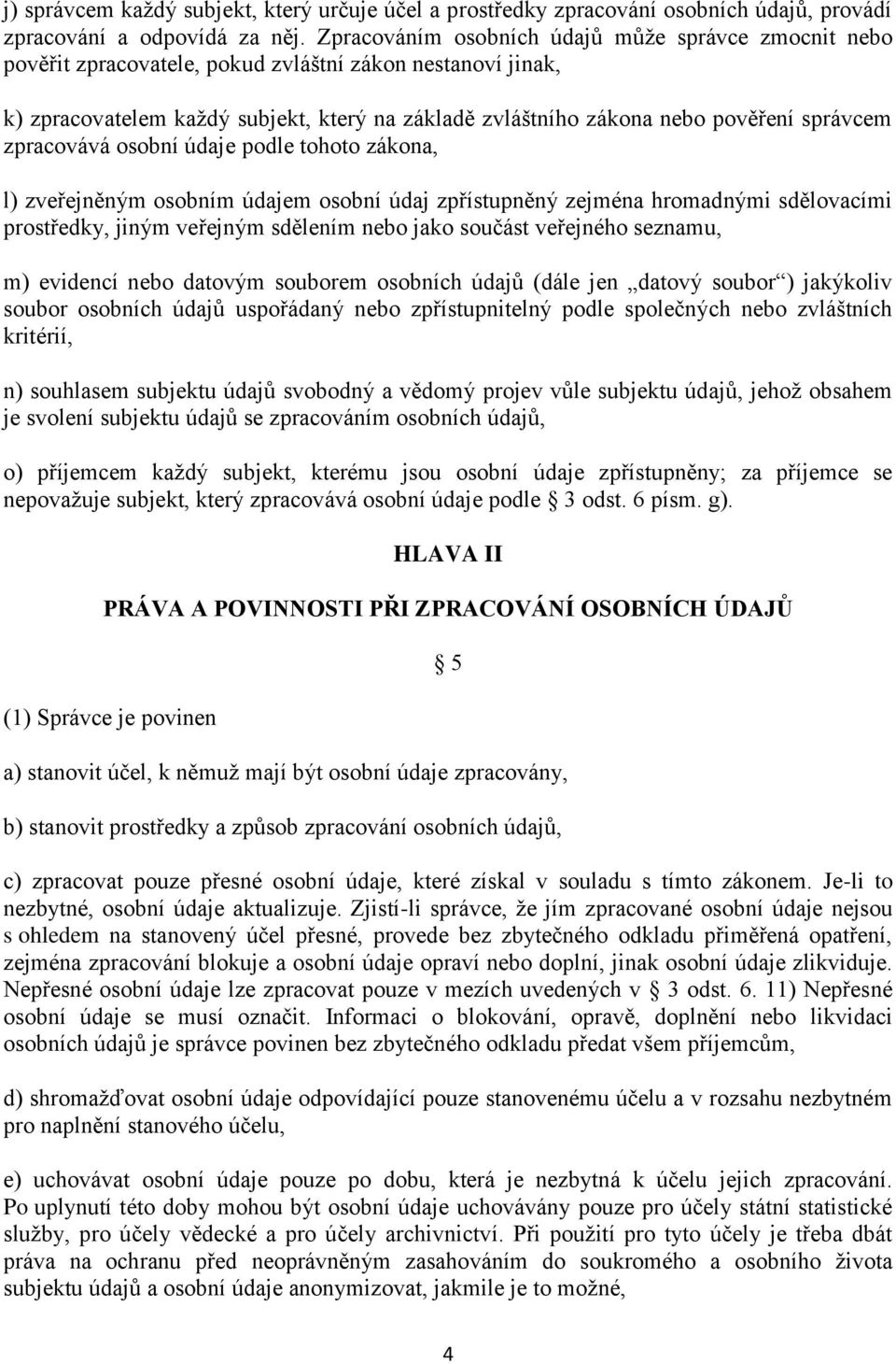 správcem zpracovává osobní údaje podle tohoto zákona, l) zveřejněným osobním údajem osobní údaj zpřístupněný zejména hromadnými sdělovacími prostředky, jiným veřejným sdělením nebo jako součást