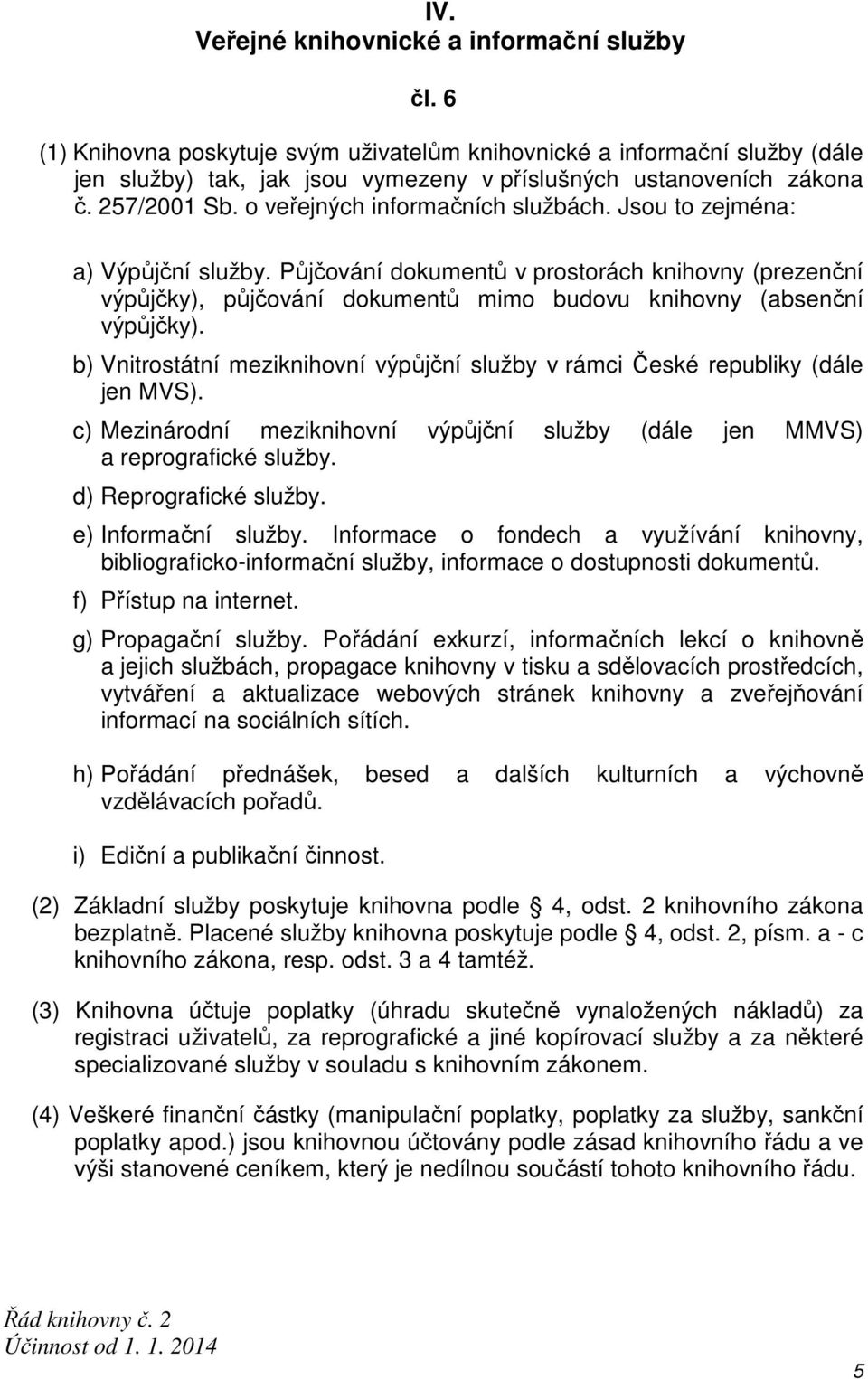 Půjčování dokumentů v prostorách knihovny (prezenční výpůjčky), půjčování dokumentů mimo budovu knihovny (absenční výpůjčky).